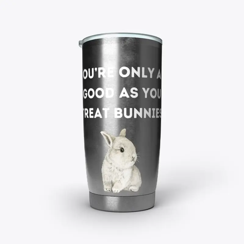 YOU'RE ONLY AS GOOD AS YOU TREAT BUNNIES