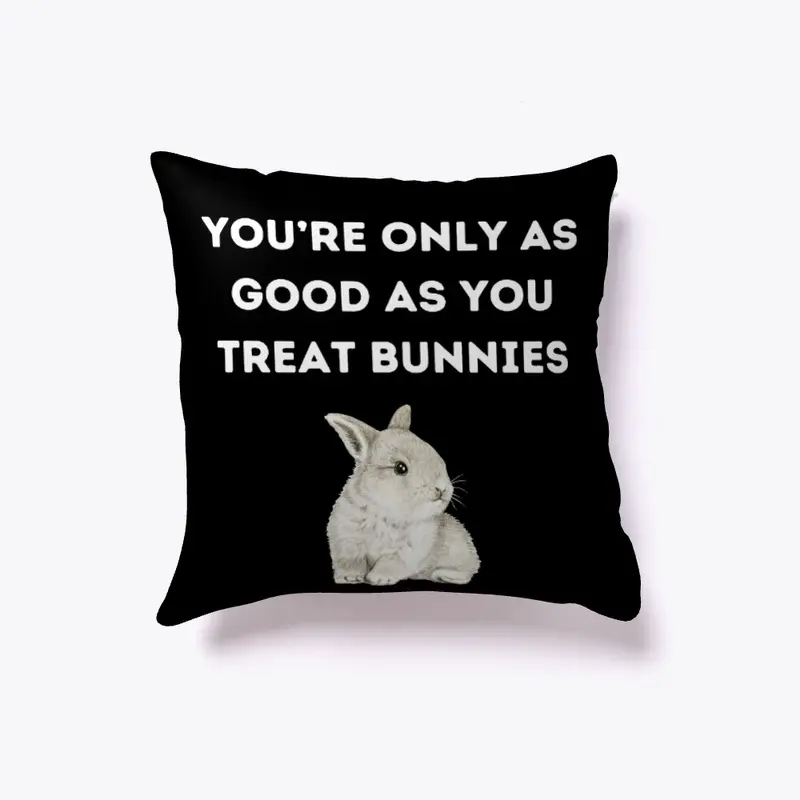 YOU'RE ONLY AS GOOD AS YOU TREAT BUNNIES