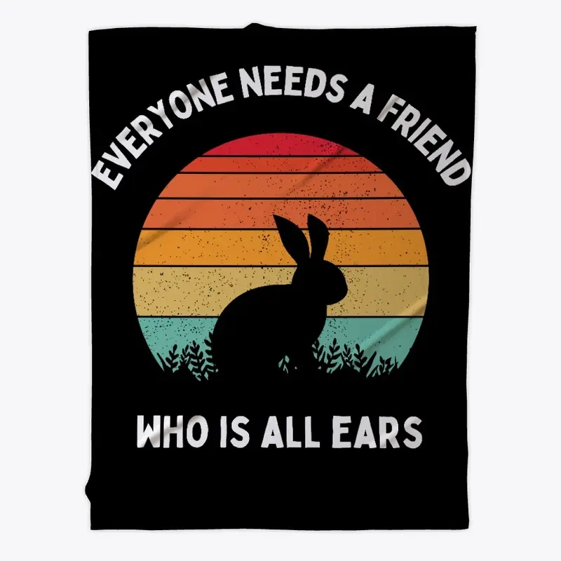 EVERYONE NEEDS A FRIEND WHO IS ALL EARS